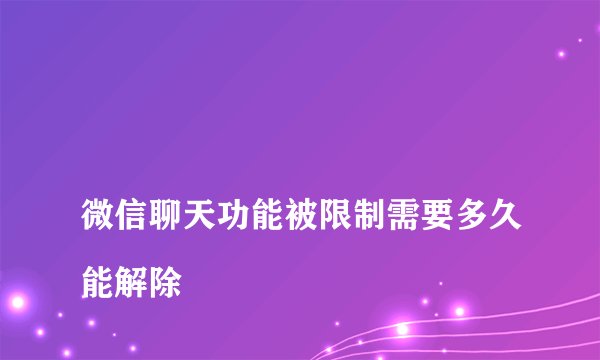 
微信聊天功能被限制需要多久能解除

