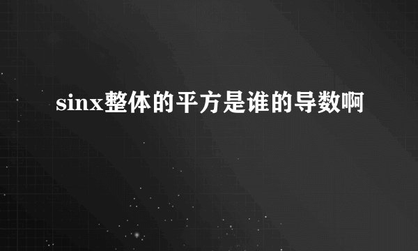 sinx整体的平方是谁的导数啊