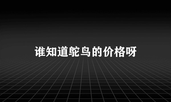 谁知道鸵鸟的价格呀
