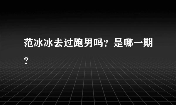 范冰冰去过跑男吗？是哪一期？