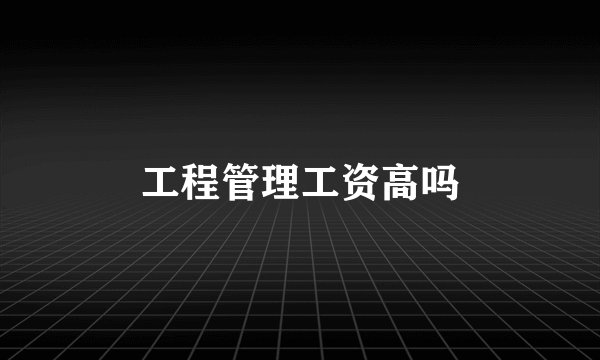 工程管理工资高吗