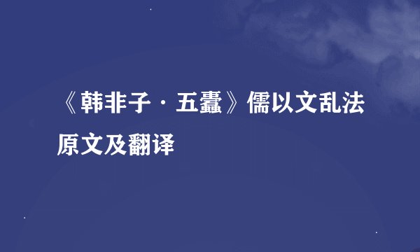 《韩非子·五蠹》儒以文乱法原文及翻译