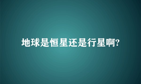 地球是恒星还是行星啊?