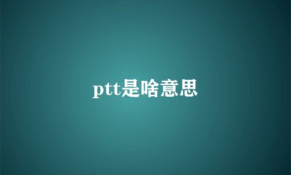 ptt是啥意思