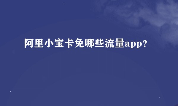 阿里小宝卡免哪些流量app？