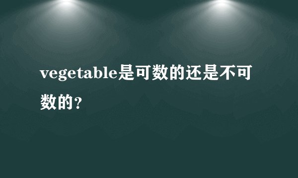 vegetable是可数的还是不可数的？