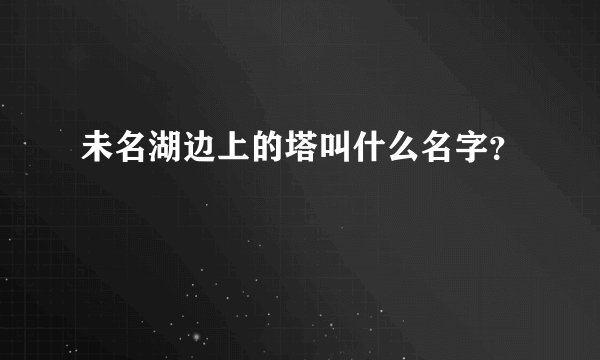 未名湖边上的塔叫什么名字？