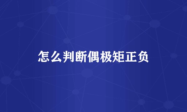 怎么判断偶极矩正负