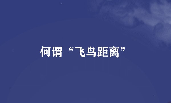 何谓“飞鸟距离”