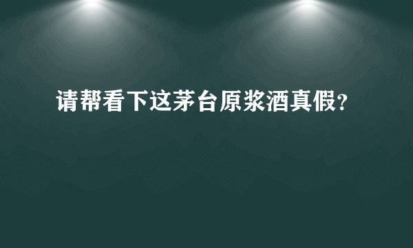 请帮看下这茅台原浆酒真假？