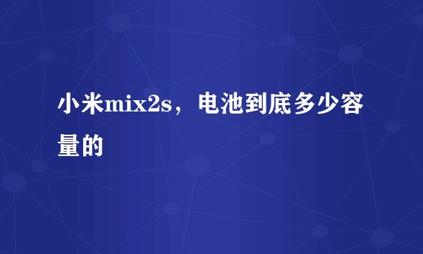 小米mix2s，电池到底多少容量的