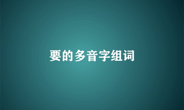 要的多音字组词