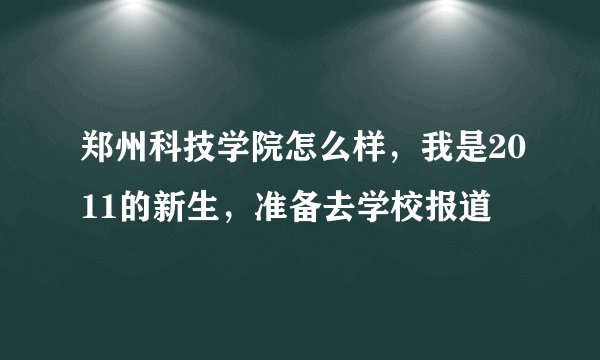 郑州科技学院怎么样，我是2011的新生，准备去学校报道