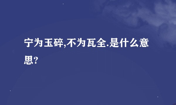 宁为玉碎,不为瓦全.是什么意思?