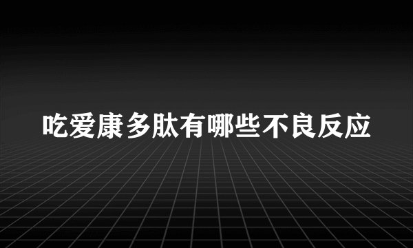 吃爱康多肽有哪些不良反应