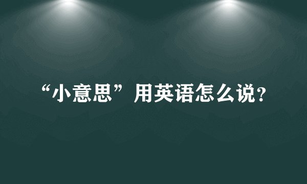 “小意思”用英语怎么说?