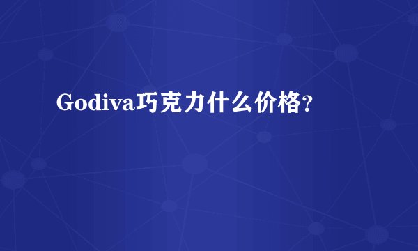 Godiva巧克力什么价格？
