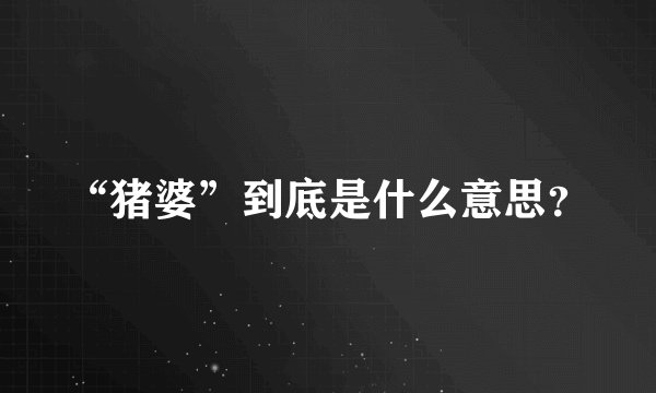 “猪婆”到底是什么意思？