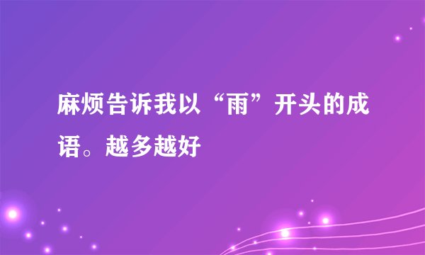 麻烦告诉我以“雨”开头的成语。越多越好