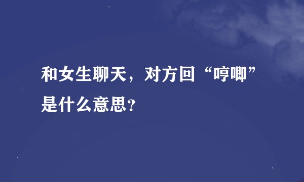 和女生聊天，对方回“哼唧”是什么意思？