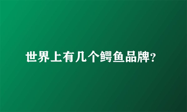 世界上有几个鳄鱼品牌？