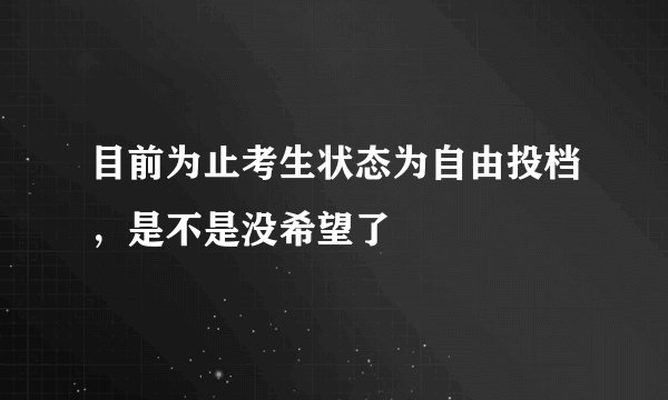 目前为止考生状态为自由投档，是不是没希望了