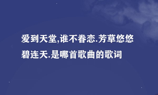 爱到天堂,谁不眷恋.芳草悠悠碧连天.是哪首歌曲的歌词