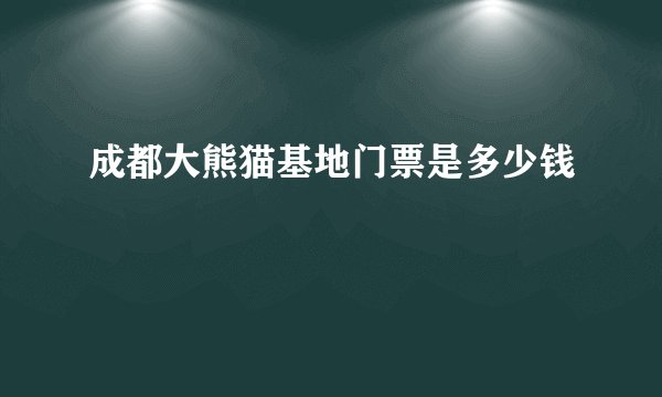 成都大熊猫基地门票是多少钱