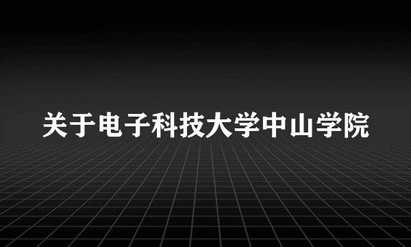 关于电子科技大学中山学院
