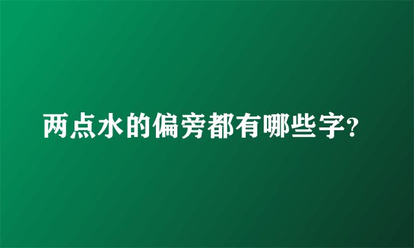 两点水的偏旁都有哪些字？
