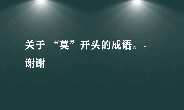 关于 “莫”开头的成语。。 谢谢