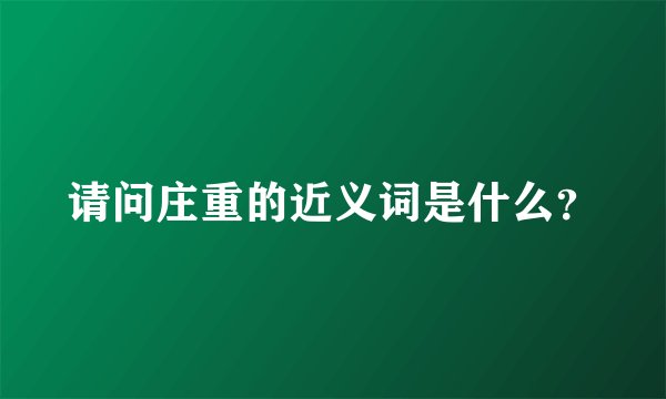 请问庄重的近义词是什么？