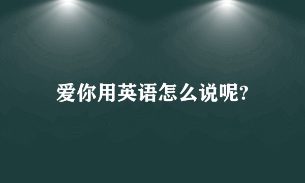 爱你用英语怎么说呢?