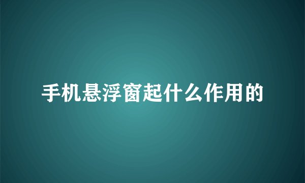 手机悬浮窗起什么作用的