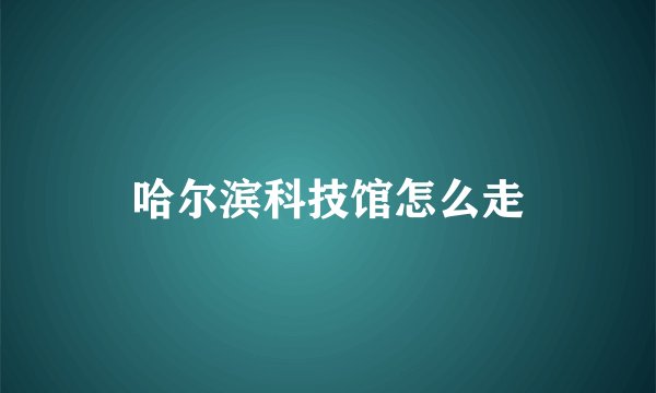 哈尔滨科技馆怎么走