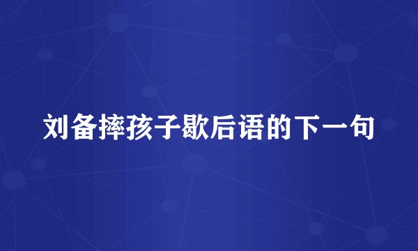 刘备摔孩子歇后语的下一句