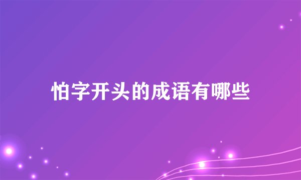 怕字开头的成语有哪些