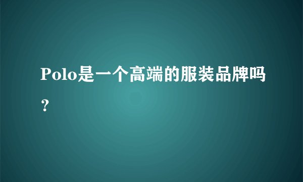 Polo是一个高端的服装品牌吗？
