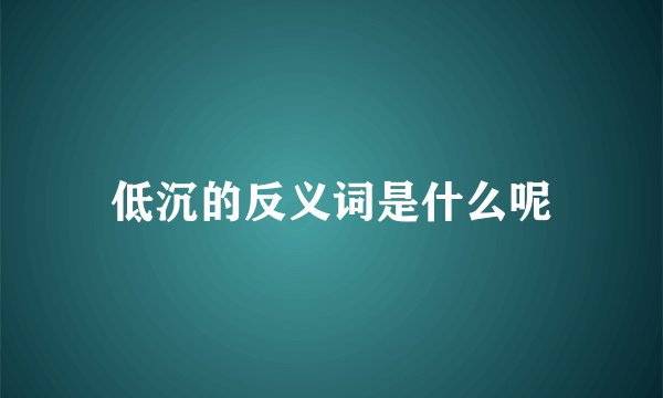 低沉的反义词是什么呢