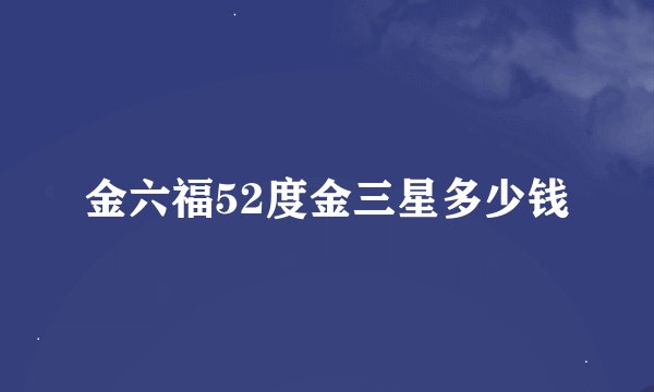 金六福52度金三星多少钱