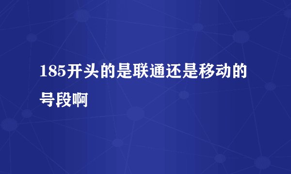 185开头的是联通还是移动的号段啊