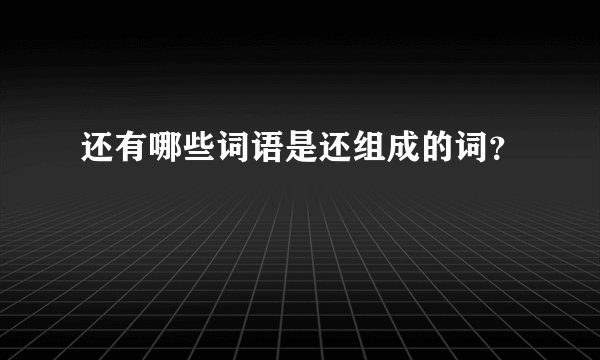还有哪些词语是还组成的词？