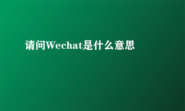 请问Wechat是什么意思