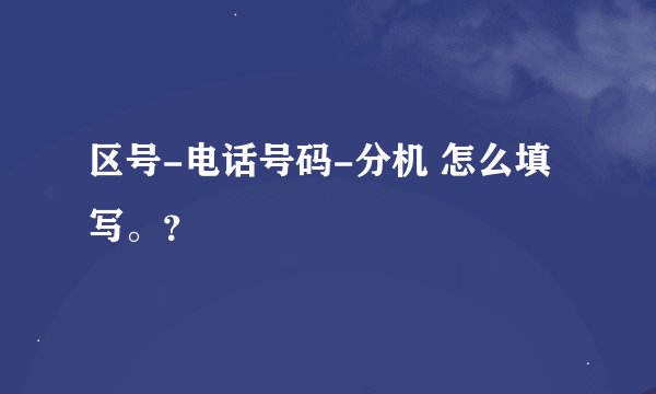 区号-电话号码-分机 怎么填写。？
