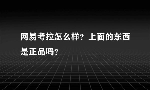 网易考拉怎么样？上面的东西是正品吗？