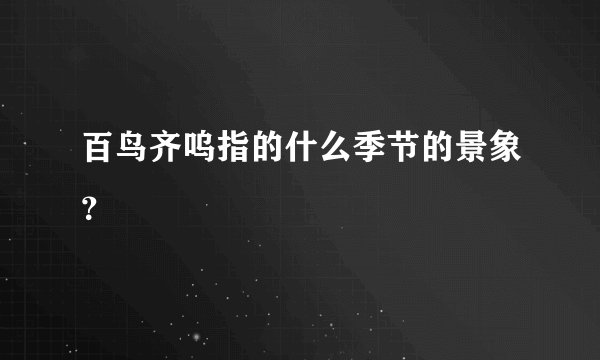 百鸟齐呜指的什么季节的景象？