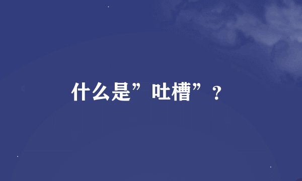 什么是”吐槽”？