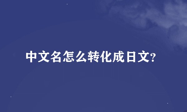 中文名怎么转化成日文？