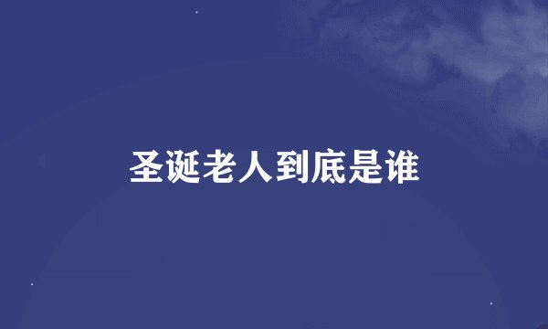 圣诞老人到底是谁