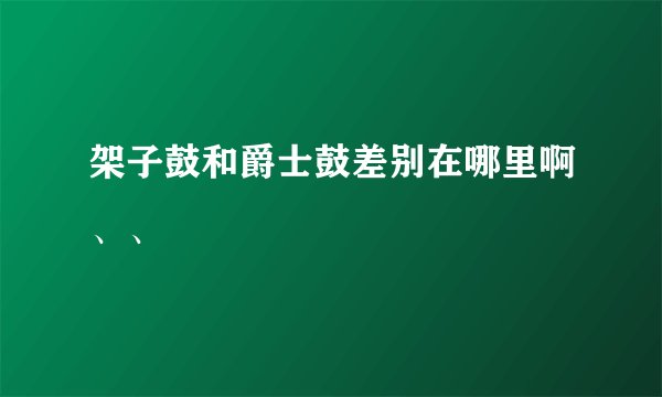 架子鼓和爵士鼓差别在哪里啊、、